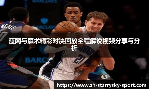 篮网与魔术精彩对决回放全程解说视频分享与分析