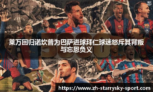 莱万回归诺坎普为巴萨进球拜仁球迷怒斥其背叛与忘恩负义
