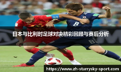 日本与比利时足球对决精彩回顾与赛后分析