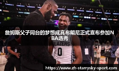 詹姆斯父子同台的梦想成真布朗尼正式宣布参加NBA选秀