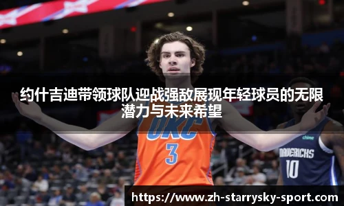 约什吉迪带领球队迎战强敌展现年轻球员的无限潜力与未来希望