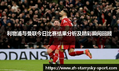 利物浦与曼联今日比赛结果分析及精彩瞬间回顾