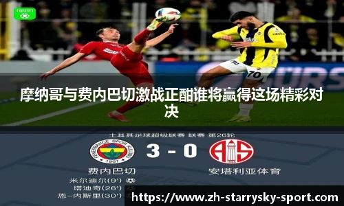 摩纳哥与费内巴切激战正酣谁将赢得这场精彩对决