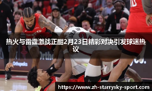 热火与雷霆激战正酣2月23日精彩对决引发球迷热议