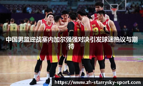 中国男篮迎战塞内加尔强强对决引发球迷热议与期待